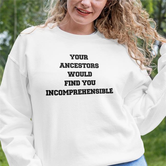 Eize Basa Your Ancestors Would Find You Incomprehensible New Shirt