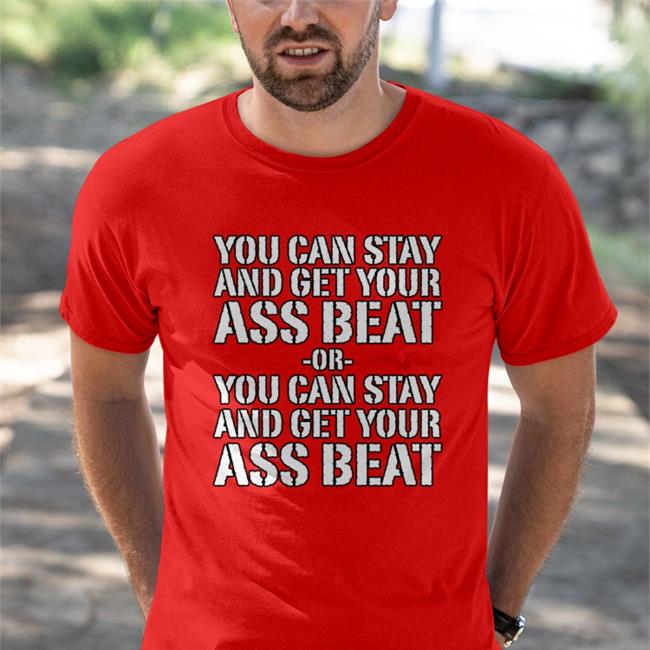 You Can Stay And Get Your Ass Beat Shirt