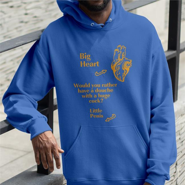Shirts That Go Hard Big Heart Would You Rather Have A Douche With A Huge Cock Little Penis Hooded Sweatshirt