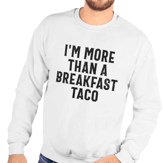 I'm More Than A Breakfast Taco New Shirt Crispy