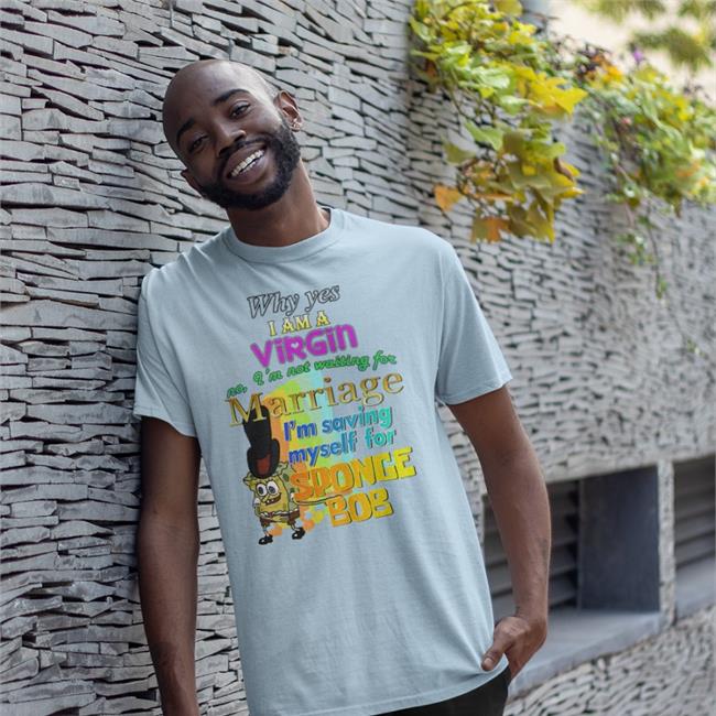 Black Why Yes I Am A Virgin No I’M Not Waiting For Marriage I’M Saving Myself For Sponge Bob Shirt Shirts That Go Hard
