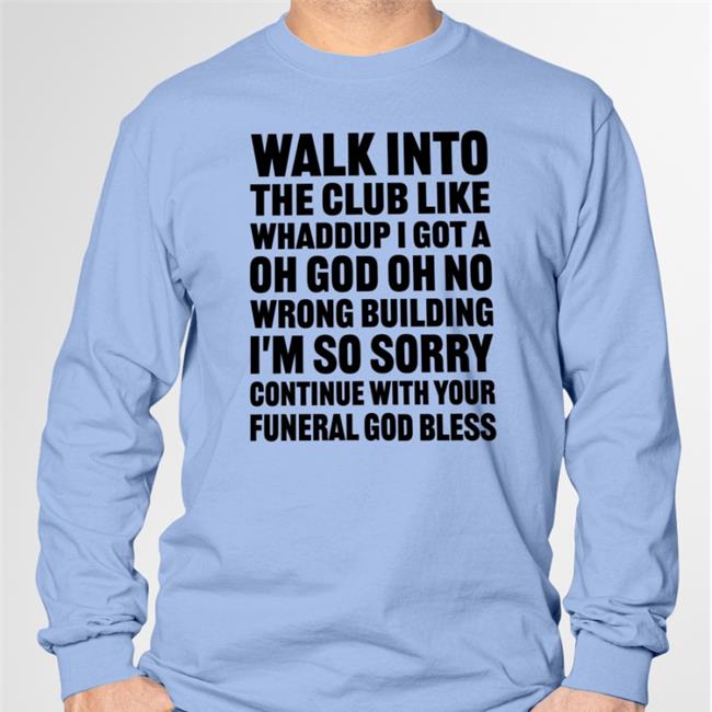 Shirts That Go Hard Walk Into The Club Like Whaddup I Got A Oh God Oh No Tee