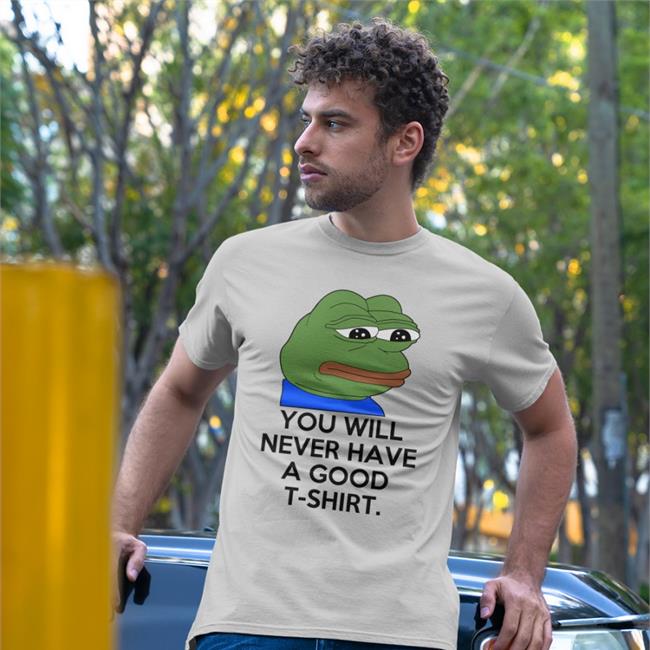 Shirtsthtgohard You Will Never Have A Good T Shirt Shirt