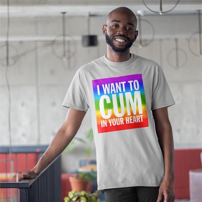 Shirts That Go Hard I Want To Cum In Your Heart Tee