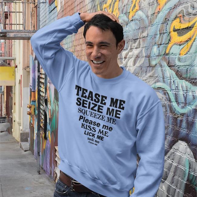 Tease Me Seize Me Squeeze Me Please Me Kiss Me T Shirt Tease Me Seize Me Squeeze Me Please Me Kiss Me Lick Me Shirt ShirtsThatGoHard