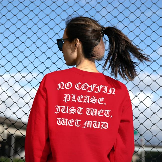 No Coffin Please, Just Wet, Wet Mud T Shirts