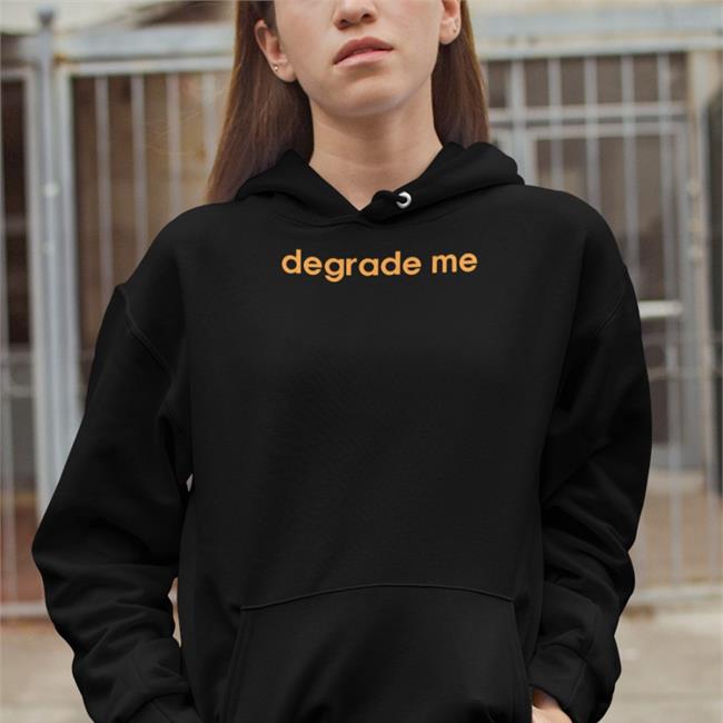 Degrade Me Shirt Shirtsthtgohard Black Shirts That Go Hard Degrade Me Sweatshirt