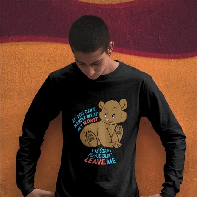 Shirts That Go Hard If You Can't Handle Me At My Worst I'm Sorry Please Don't Leave Me T Shirt If You Can't Handle Me At My Worst I'm Sorry Please Don't Leave Me Shirts