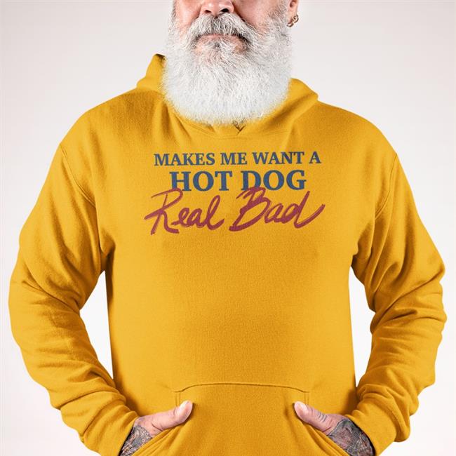 Makes Me Want A Hot Dog Real Bad T Shirts