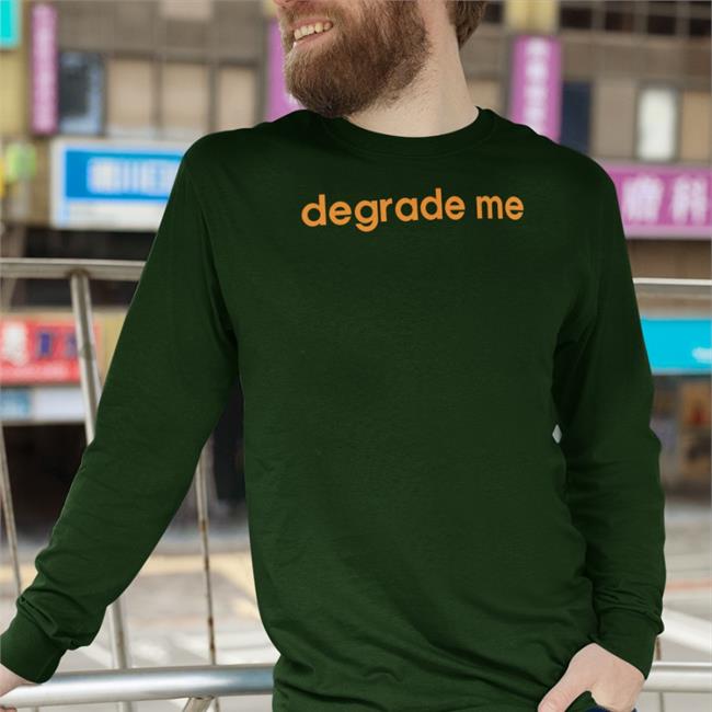 Shirts That Go Hard Degrade Me T Shirt