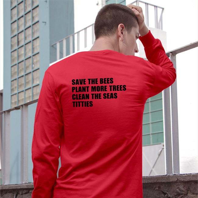 Save The Bees Plant More Trees Clean The Seas Titties T Shirt