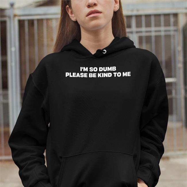 I'm So Dumb Please Be Kind To Me Sweatshirt