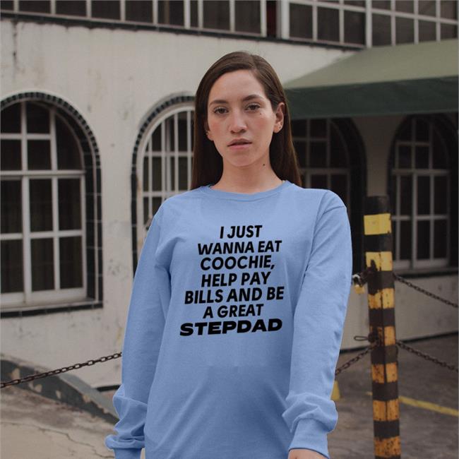 Funny I Just Wanna Eat Coochie Help Pay Bills And Be Great Stepdad Shirt