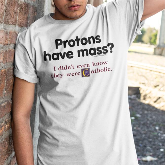 Protons Have Mass I Didn’t Even Know They Were Catholic Tee Shirt