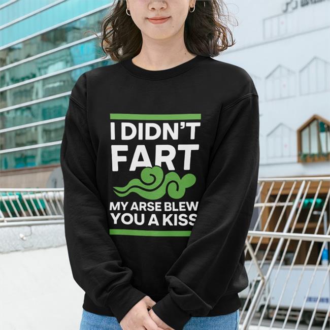 I Didn't Fart My Arse Blew You A Kiss Sweatshirt Shirts With Threatening Auras I Didn't Fart My Arse Blew You A Kiss Tee Shirt