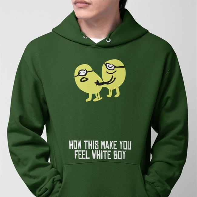 Shirts That Go Hard How This Make You Feel White Boy Sweatshirt