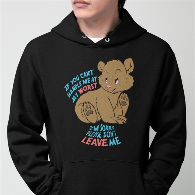 Shirts That Go Hard If You Can't Handle Me At My Worst I'm Sorry Please Don't Leave Me Sweatshirt