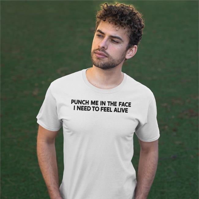 Shirts That Go Hard Punch Me In The Face I Need To Feel Alive T Shirt White