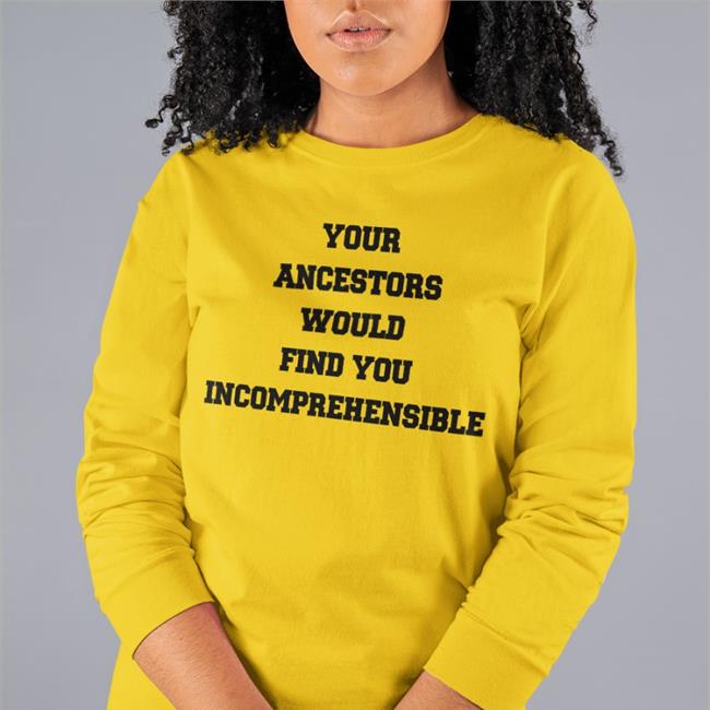 Eize Basa Your Ancestors Would Find You Incomprehensible Tee Shirt Eize Basa Your Ancestors Would Find You Incomprehensible New Shirt