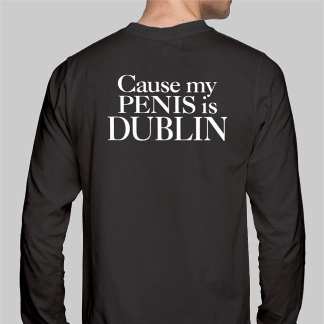 Cause My Penis Is Dublin T Shirts Shirts That Go Hard Cause My Penis Is Dublin T-Shirt Shirtsthtgohard