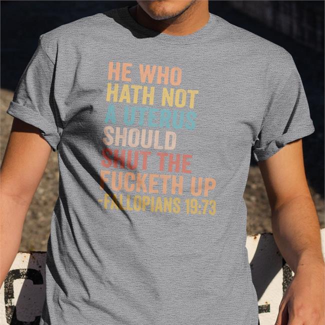 He Who Hath Not A Uterus Should Shut The Fucketh Up Fallopians 19:73 Sweatshirt