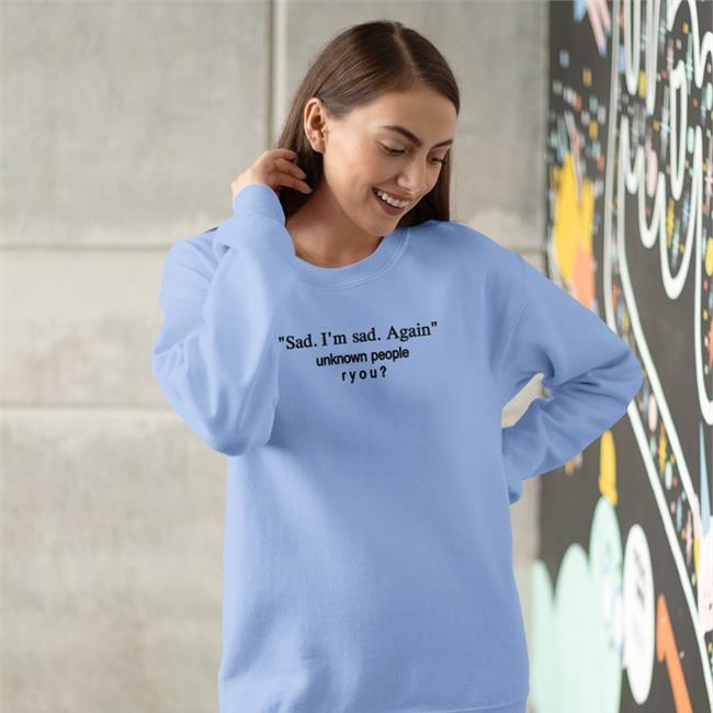 Shirts That Go Hard Sad I'm Sad Again Unknown People Ryou Sweatshirt Sad I'm Sad Again Unknown People Ryou Hoodie