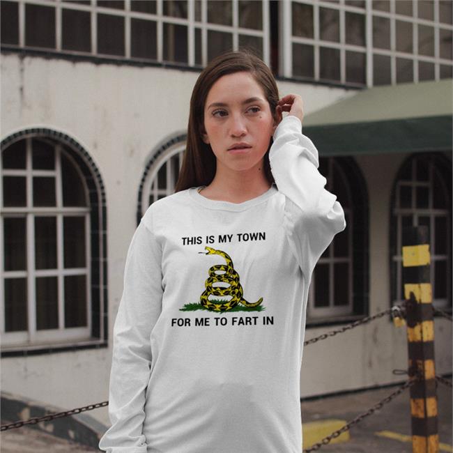This Is My Town For Me To Fart In Shirt Shirts That Go Hard