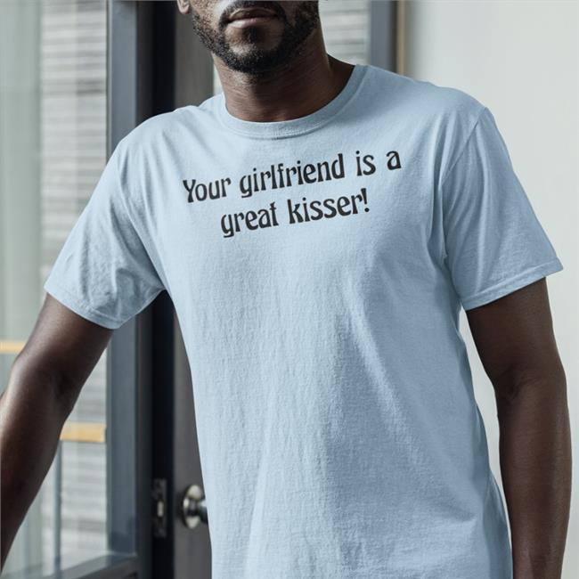 Your Girlfriend Is A Great Kisser Tee Plantloversclub