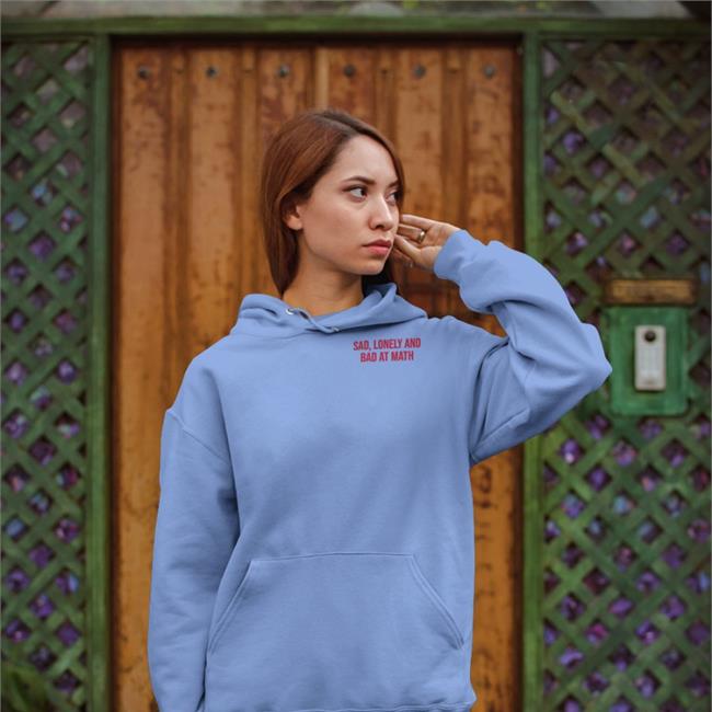 Sad Lonely And Bad At Math Hoodie Shirts That Go Hard
