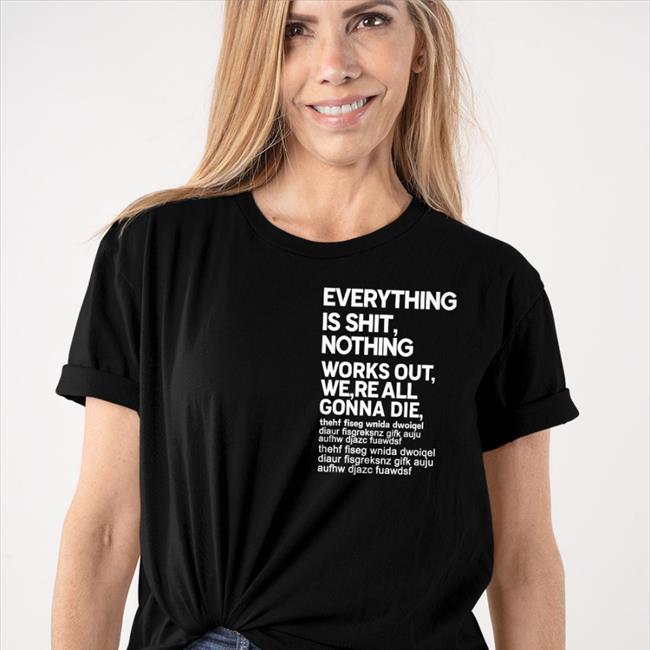 Everything Is Shit Nothing Works Out We're All Gonna Die Shirts