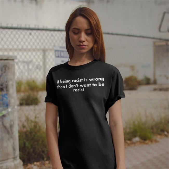 If Being Racist Is Wrong Then I Don't Want To Be Racist Sweatshirt Goodshirts