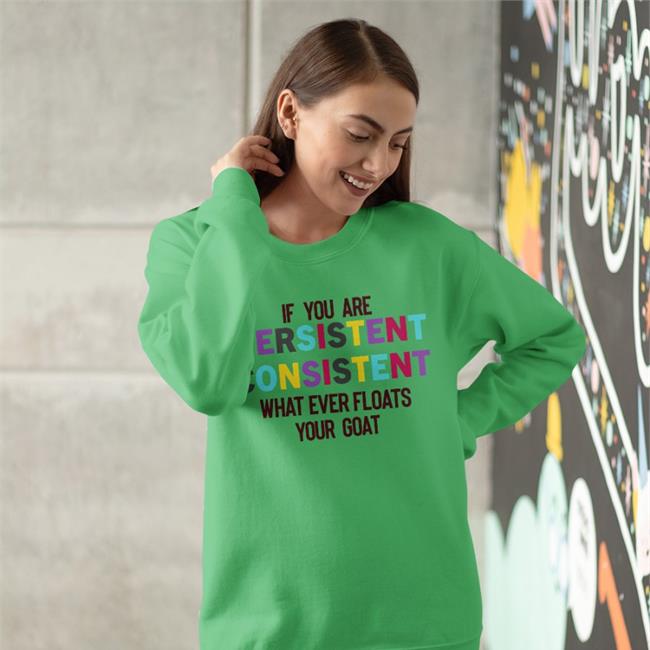 If You Are Persistent Consistent What Ever Floats Your Goat T Shirts Poorly Translated Shirts