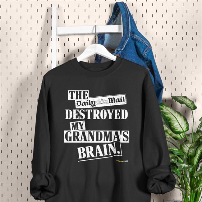The Daily Mail Destroyed My Grandma's Brain Sweatshirt Shirts That Go Hard