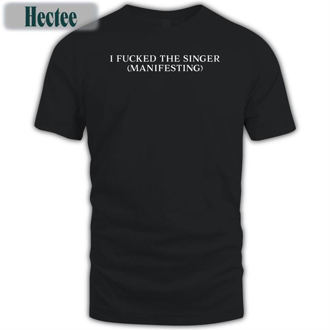 I Fucked The Singer Manifesting Tee