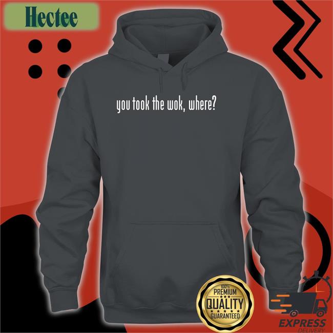 Wakeup You Took The Wok Where Shirts F1lthywakeup