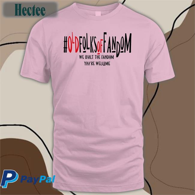 Annakunerksterphotos Old Folks Of Fandom We Built The Fandom You're Welcome New Shirt