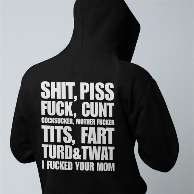 Shirts That Go Hard Shit Piss Fuck Cunt Cocksucker Mother Fucker Tits Fart Turd Twat I Fucked Your Mom Sweatshirt