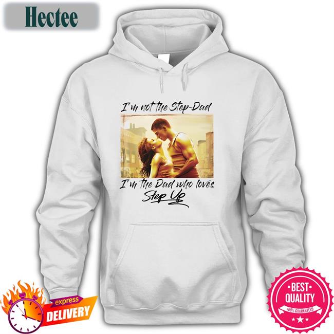 Shirts That Go Hard Store I'm Not The Step Dad I'm The Dad Who Loves Step Up New Shirt