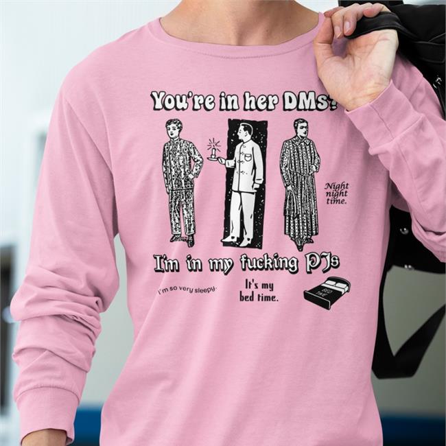 You're In Her Dms I'm In My Fucking Pjs Shirts