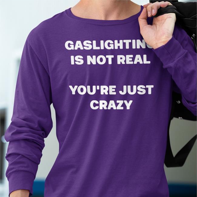 Shirts That Go Hard Gaslighting Is Not Real You're Just Crazy Tee Shirt Shirtsthtgohard Gaslighting Is Not Real You're Just Crazy Tee