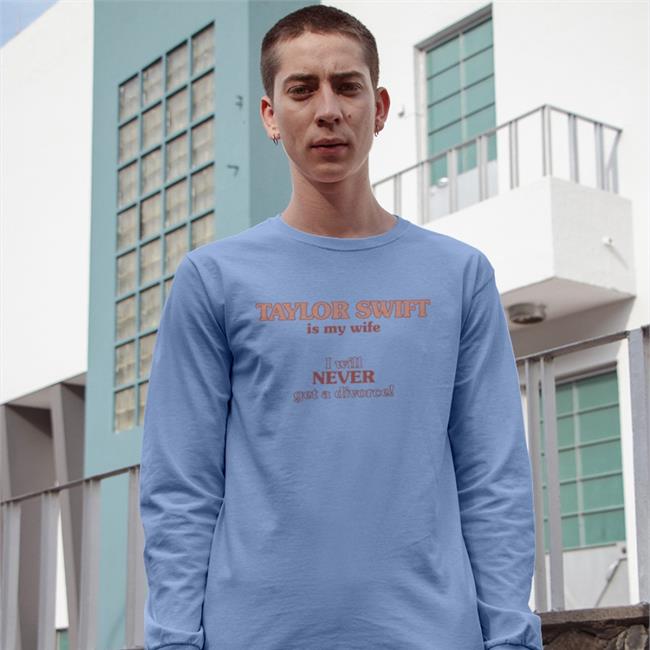 Taylor Swift Is My Wife I Will Never Get A Divorce New Shirt