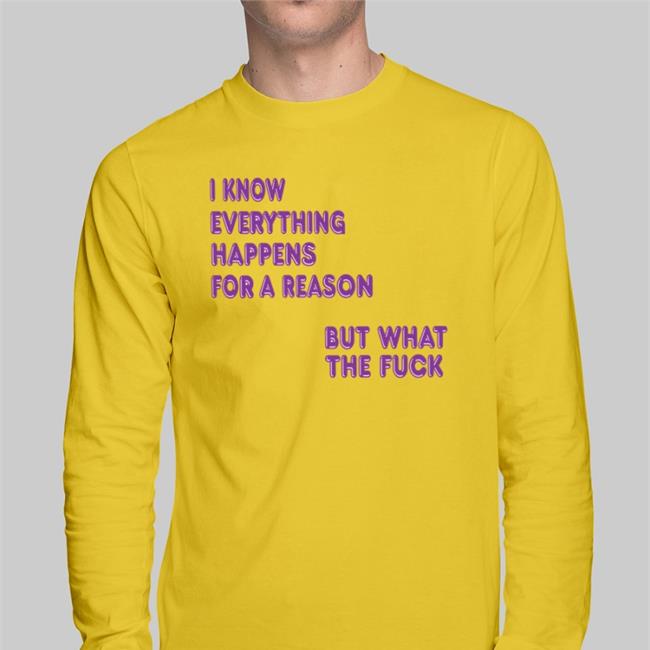 I Know Everything Happens For A Reason But What The Fuck T Shirt I Know Everything Happens For A Reason But What The Fuck Shirt