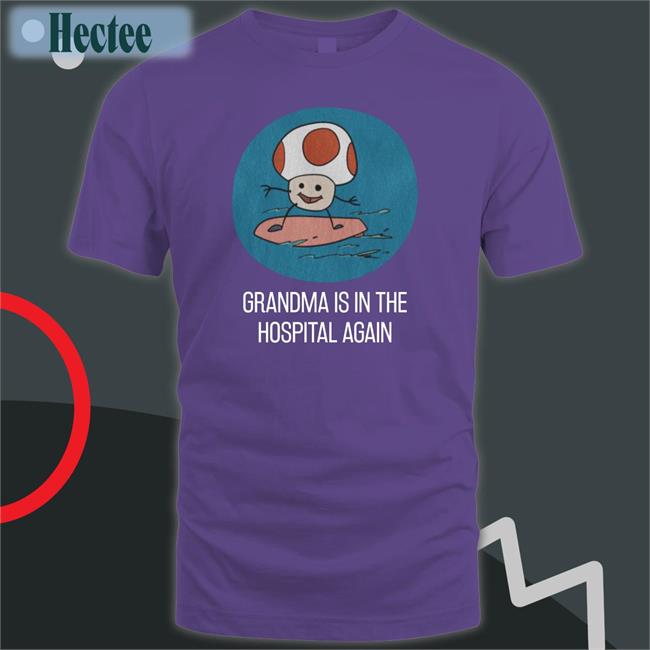 Grandma Is In The Hospital Again Tee Shirt