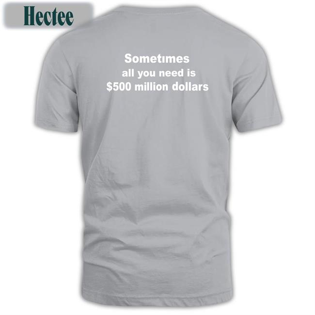 Sometimes All You Need Is $ 500 Million Dollars Funny Shirt