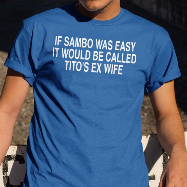 Chael Sonnen Wearing If Sambo Was Easy It Would Be Called Tito's Ex Wife Tee Shirts Mmamemes