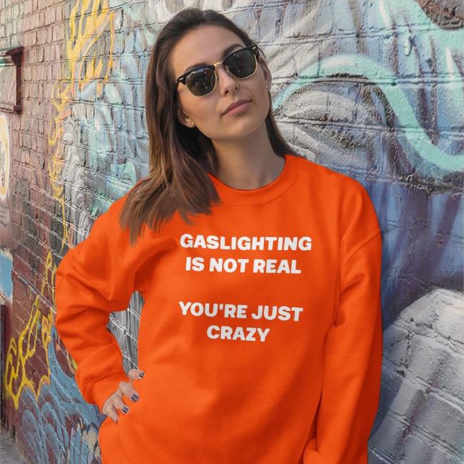 Shirts That Go Hard Gaslighting Is Not Real You're Just Crazy Tee Shirt Shirtsthtgohard Gaslighting Is Not Real You're Just Crazy Shirt