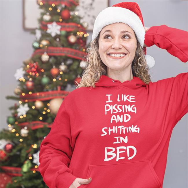 I Like Pissing And Shitting In Bed Hoodie I Like Pissing And Shitting In Bed Tee Shirt
