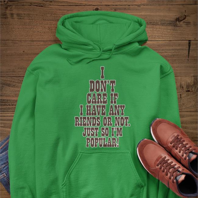 I Don't Care If A Have Any Friends Or Not Just So I'm Popular Shirt Poorly Translated Shirts I Don't Care If A Have Any Friends Or Not Just So I'm Popular Shirts