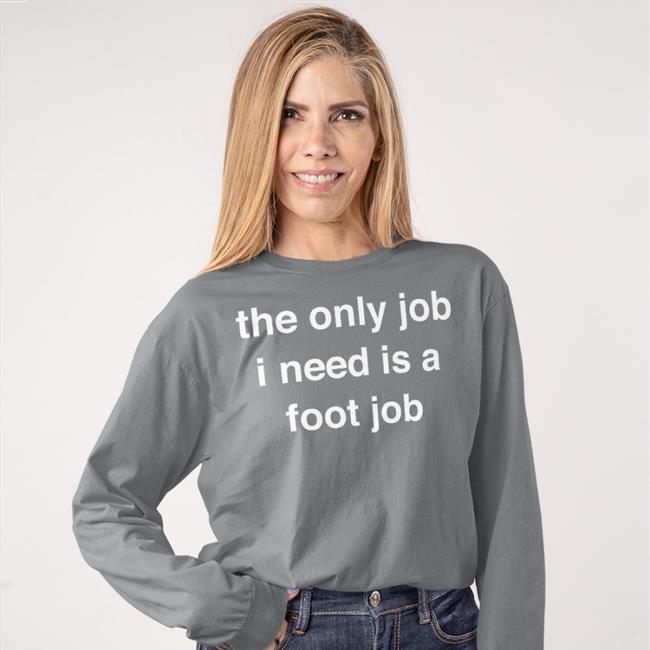 Black The Only Job I Need Is A Foot Job Shirt Milkinhisbag