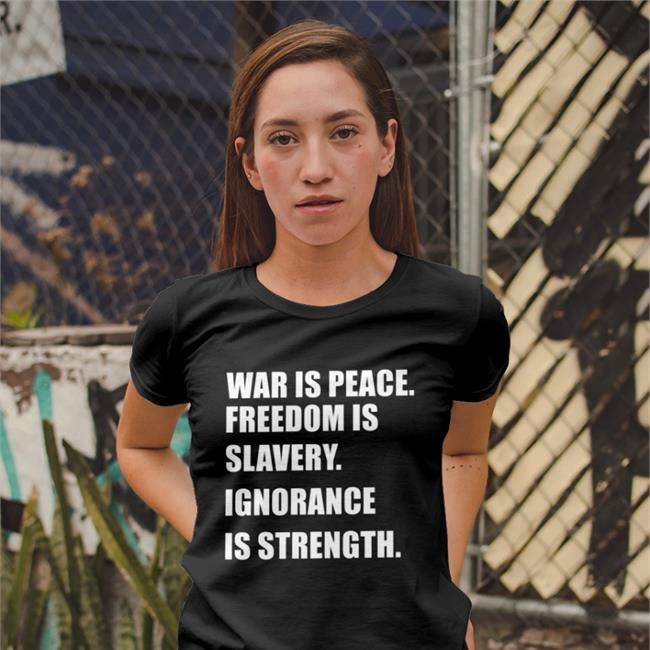War Is Peace Freedom Is Slavery Ignorance Is Strength Funny T Shirt Delusional Takes